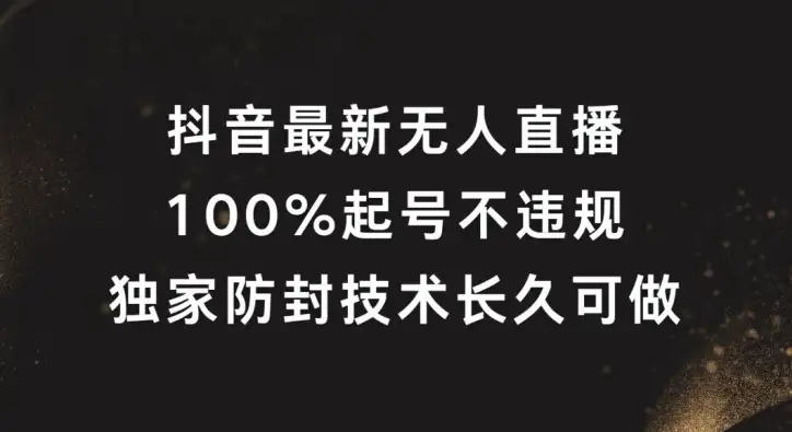 【揭秘】抖音最新无人直播，100%起号，独家防封技术长久可做