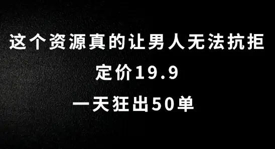 【揭秘】真的无法抗拒！揭秘19.9元资源，一天轻松出50单