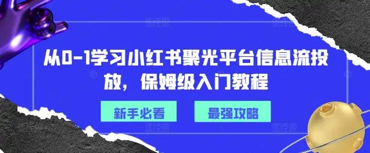 想在小红书上做信息流投放？这门课带你从零开始，轻松入门！