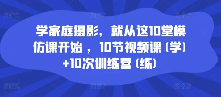 家庭摄影入门秘籍：10堂模仿课+训练营，拍出专业效果