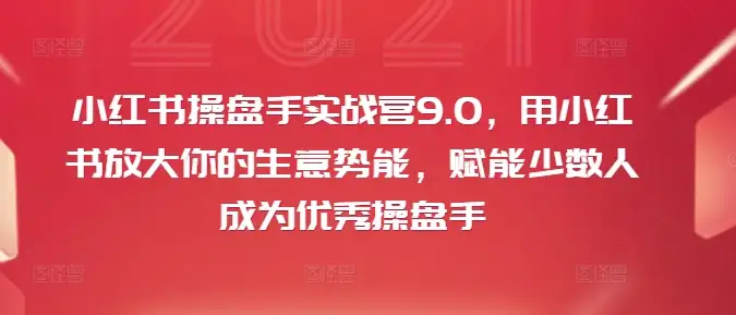 小红书操盘手实战营9.0：如何用小红书放大你的生意势能，快速成就操盘高手