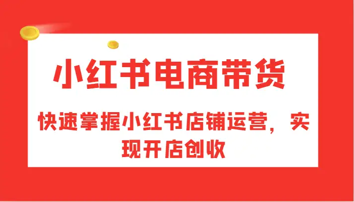 小红书电商带货攻略：从运营到创收，快速掌握开店技巧