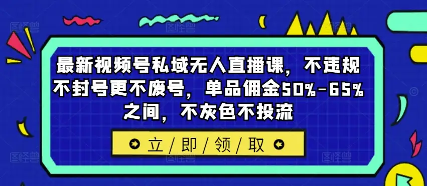 视频号私域无人直播新课：不违规不封号，佣金高达65%