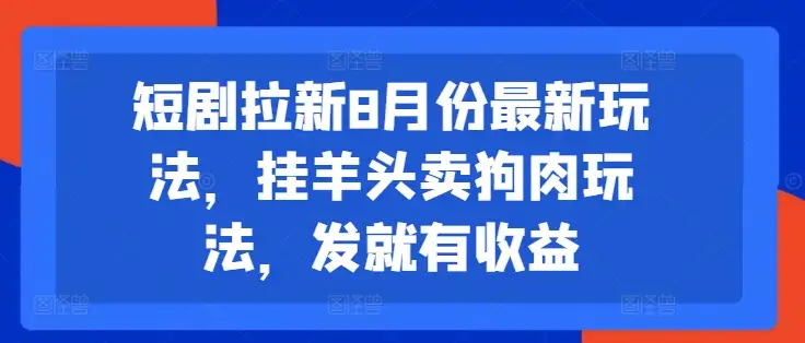 【揭秘】短剧拉新8月份最新挂羊头卖狗肉玩法，发就有收益