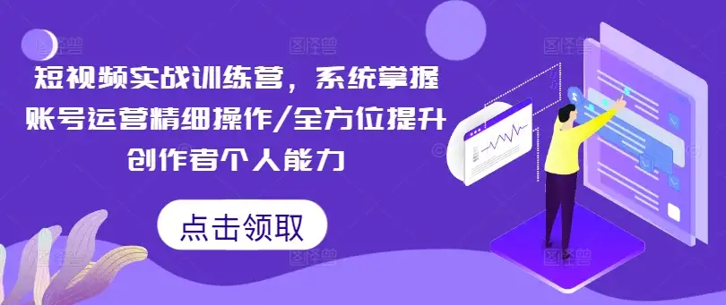 短视频实战训练营：从零开始精细运营，全面提升创作水平