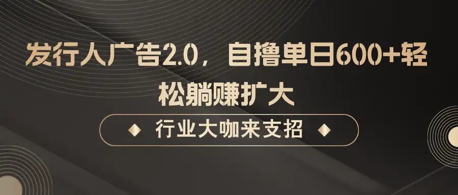 自撸发行人广告2.0，无需投入，单日600+收益，轻松搞定！