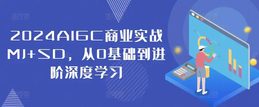 2024AIGC商业实战：MJ+SD带你从零基础到深度学习进阶之路