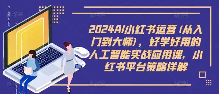 2024 AI小红书运营实战课：从小白到大师，平台策略轻松搞定！