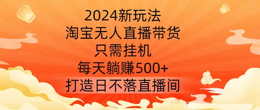 2024新趋势：淘宝无人直播，挂机轻松日赚500+，打造日不落直播间！