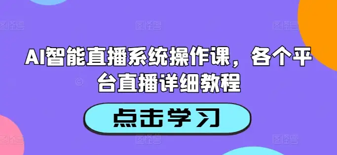 AI智能直播教程，手把手带你玩转多平台直播操作