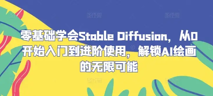 AI绘画不再难，零基础入门Stable Diffusion，轻松进阶创作大师