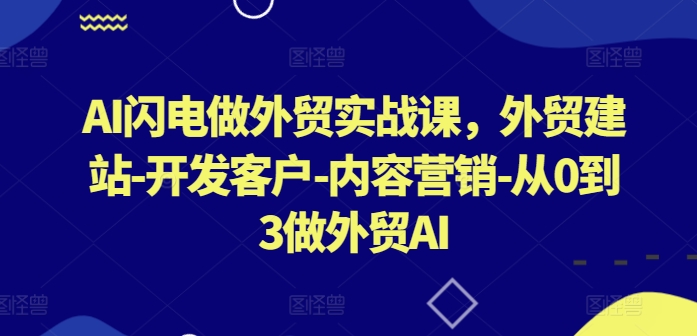 AI外贸全攻略：从0开始建站找客户，轻松迈向外贸3.0时代！