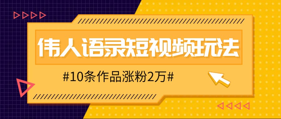 从零开始，用伟人语录视频10条作品轻松涨粉2万，速速上手！