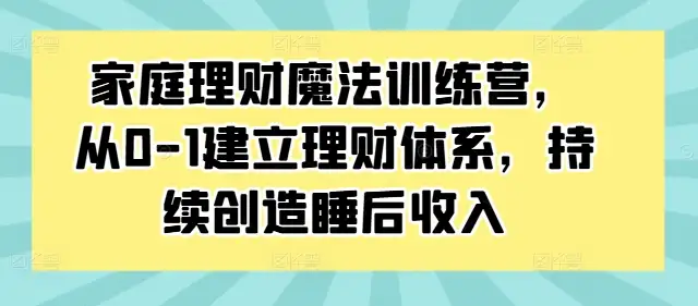 家庭理财魔法课程：从零开始建立理财体系，让你轻松赚取睡后收入！
