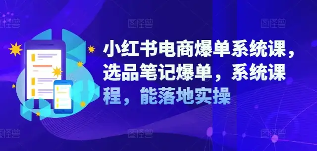 小红书电商必学课：选品笔记一步到位，爆单系统轻松上手