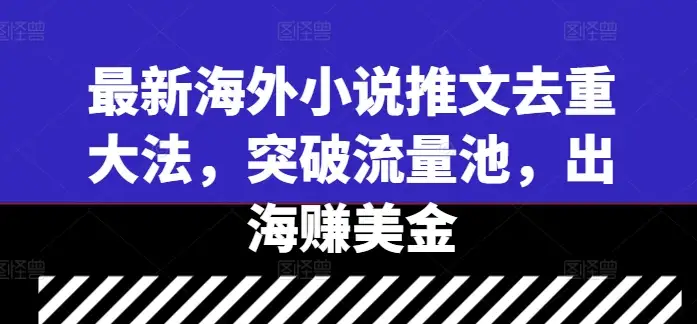 最新去重方法！海外小说推文快速突破流量池，赚美金就是这么简单！