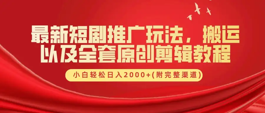 最新短剧推广，搬运与原创剪辑结合，小白也能月入6位数！