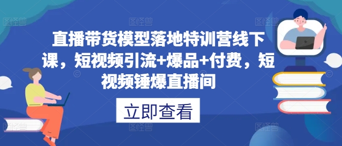实操特训：直播带货落地课，短视频引流+爆款打造，锤爆你的直播间！