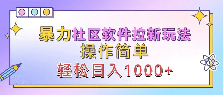 社区软件拉新暴力玩法揭秘，轻松上手，日入1000+不是梦！