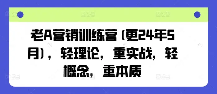 24年9月升级版老A营销训练营：拒绝空谈，直接上手实战