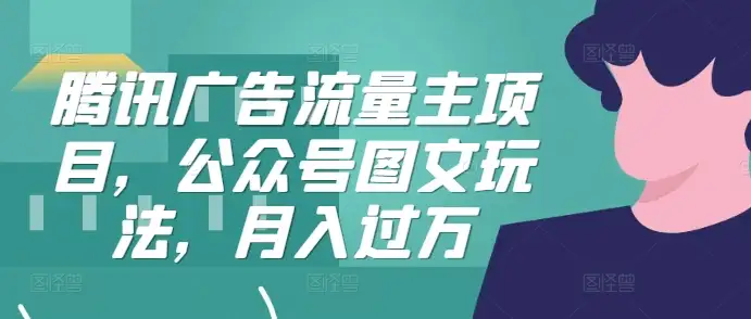 公众号新金矿：腾讯广告流量主，图文策略助你月入破万！