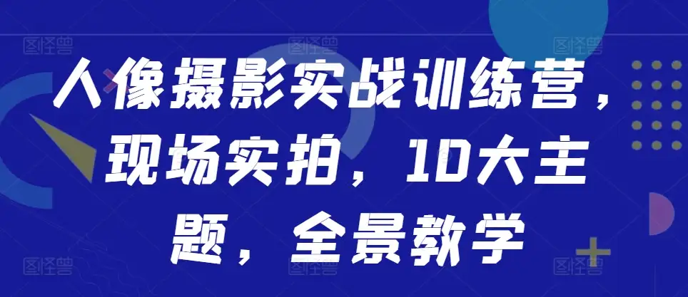 10大主题全景学：人像摄影实战，现场实拍技巧大公开
