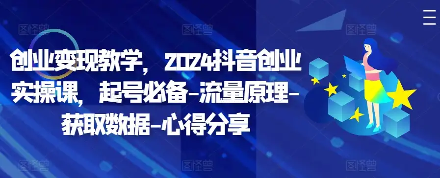 2024抖音创业新风向：手把手教你起号变现，流量原理到心得全攻略