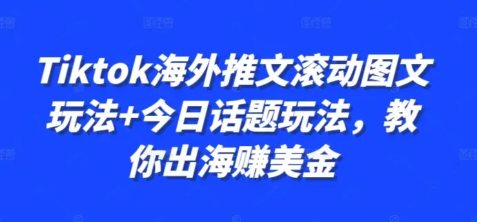 TikTok海外赚钱新招：图文滚动+今日话题，教你轻松赚美金