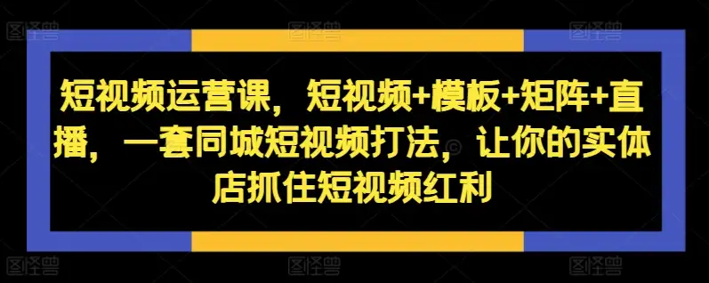 同城短视频运营秘籍：短视频+直播组合拳，开启你的实体店流量新篇章