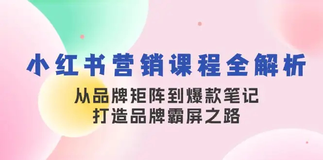 品牌霸屏攻略：小红书营销课程，从矩阵到爆款笔记全掌握