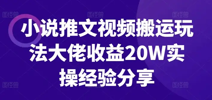 大佬实操分享：小说推文视频搬运玩法助你月入20W！