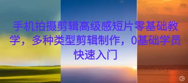 手机短片剪辑入门课：0基础学员的高级感制作秘籍