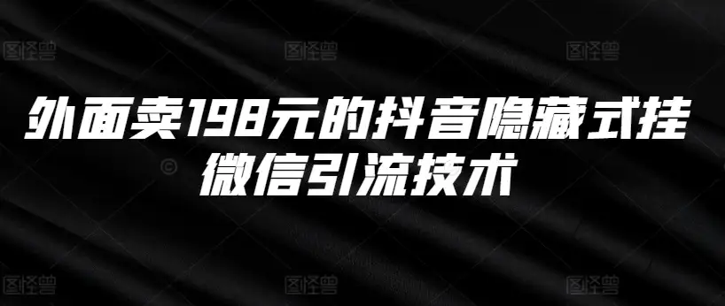 抖音引流新招：198元学会隐藏式挂微信，让粉丝轻松找到你