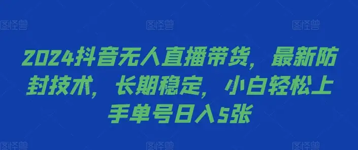 揭秘2024抖音无人直播：防封技巧+稳定收入，小白也能单号日入5张！