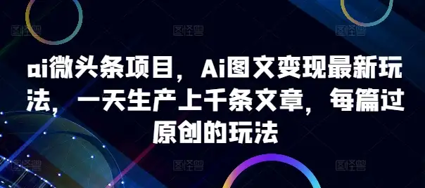 揭秘AI微头条项目，一天上千篇原创文章，图文变现一步到位！