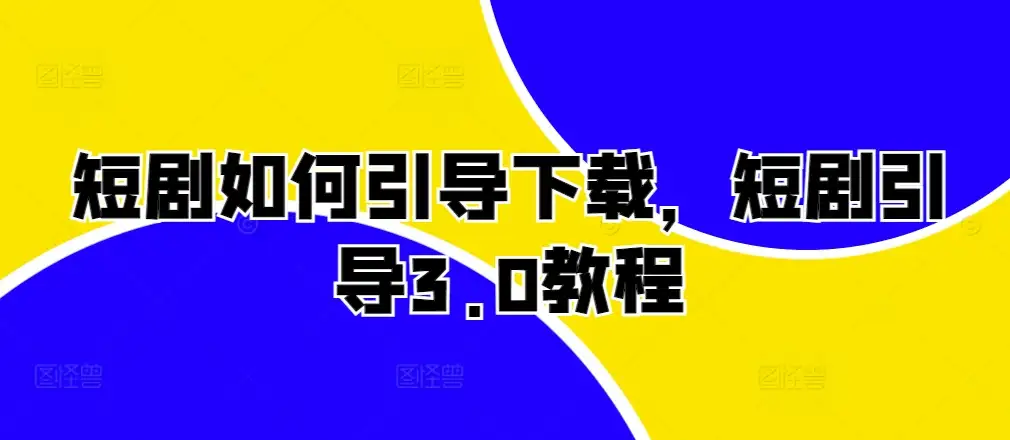 短剧引导下载有技巧，短剧引导3.0教程详细教你
