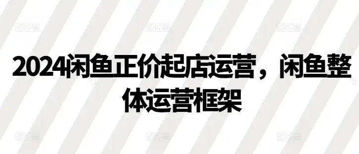 2024闲鱼正价起店：构建你的整体运营策略