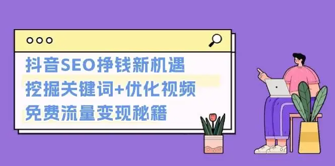 用好抖音SEO：关键词挖掘+视频优化，轻松开启挣钱模式！