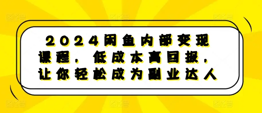 轻松玩转闲鱼副业，2024最新内部变现技巧，小投入换大收益