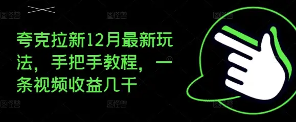 12月夸克拉新新玩法揭秘，一条视频如何赚到几千块？