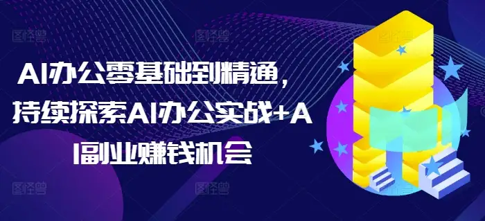 AI办公技能全掌握，教你从零开始做副业，赚到手软！