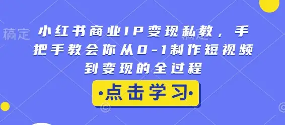小红书商业IP打造与变现，带你轻松从零开始做短视频赚钱