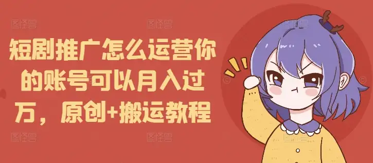 想让短剧账号月入过万？这样运营，原创+搬运技巧让你轻松上手！