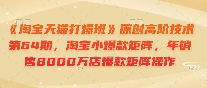《淘宝天猫打爆班》64期：如何打造淘宝小爆款矩阵，年销破千万！