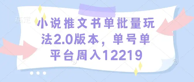 全新小说推文书单玩法2.0：一周轻松赚到1w元！