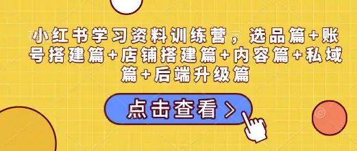 小红书学习资料训练营：选品到店铺搭建，一站学会！