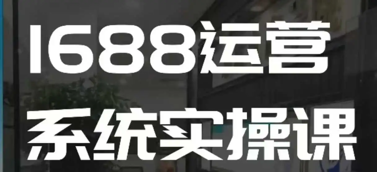 想精通1688店铺运营？来看看这门高阶实操课！