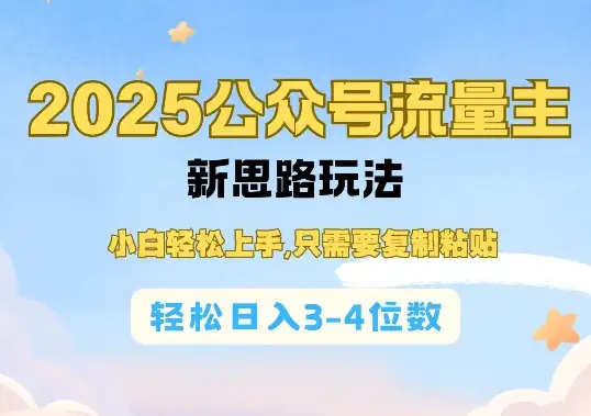 新手也能玩转！2025公众号流量主玩法，轻松复制粘贴月入过万！