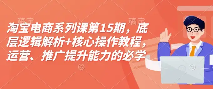 淘宝电商第15期课程：掌握底层逻辑，提升运营推广能力！