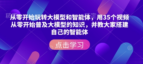 零基础学大模型和智能体，35个视频让你快速上手！